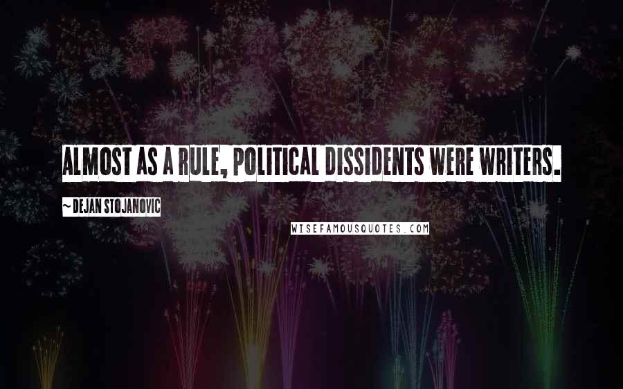 Dejan Stojanovic Quotes: Almost as a rule, political dissidents were writers.