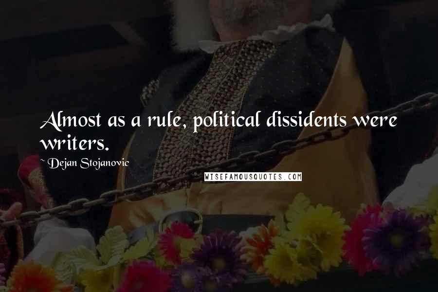 Dejan Stojanovic Quotes: Almost as a rule, political dissidents were writers.