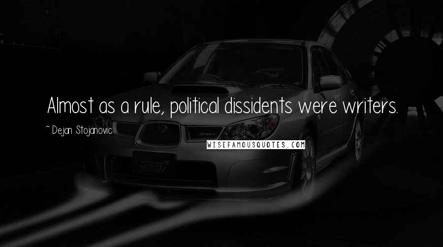 Dejan Stojanovic Quotes: Almost as a rule, political dissidents were writers.