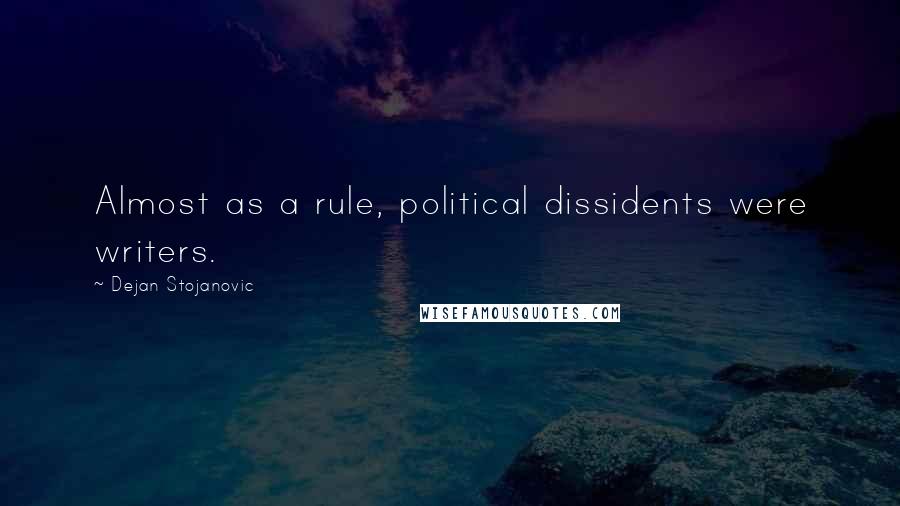 Dejan Stojanovic Quotes: Almost as a rule, political dissidents were writers.