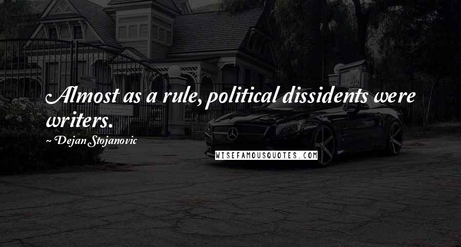 Dejan Stojanovic Quotes: Almost as a rule, political dissidents were writers.