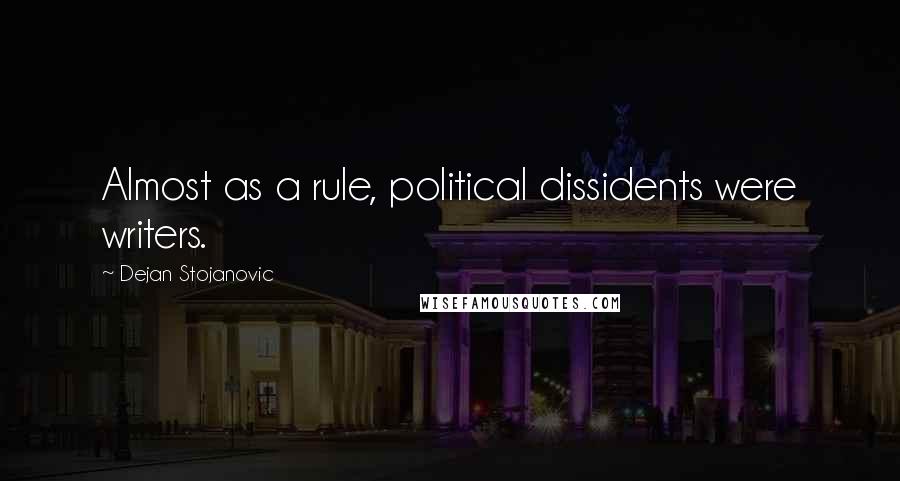 Dejan Stojanovic Quotes: Almost as a rule, political dissidents were writers.