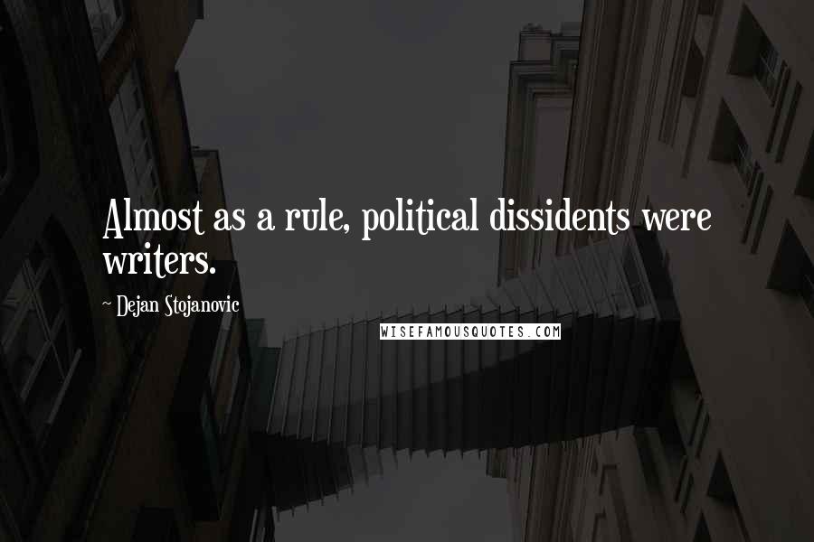 Dejan Stojanovic Quotes: Almost as a rule, political dissidents were writers.