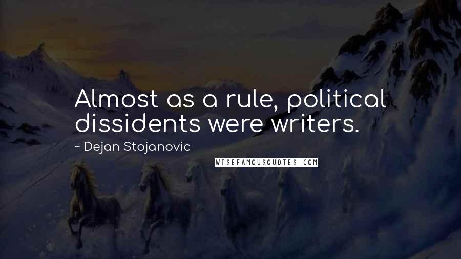 Dejan Stojanovic Quotes: Almost as a rule, political dissidents were writers.