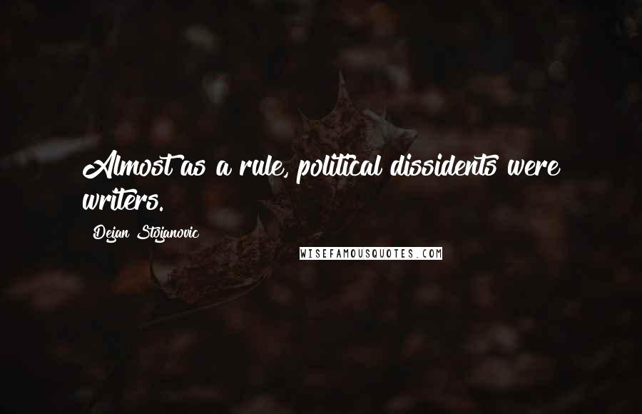 Dejan Stojanovic Quotes: Almost as a rule, political dissidents were writers.