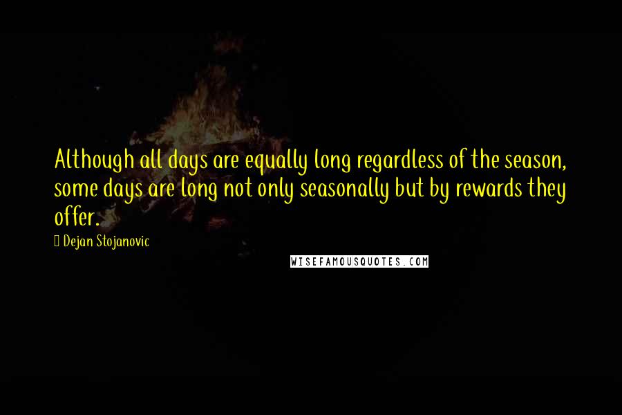 Dejan Stojanovic Quotes: Although all days are equally long regardless of the season, some days are long not only seasonally but by rewards they offer.