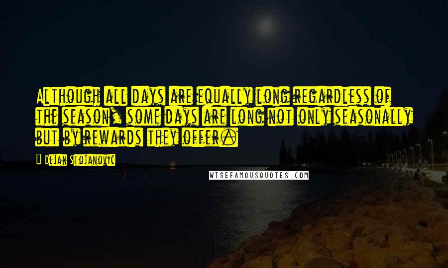 Dejan Stojanovic Quotes: Although all days are equally long regardless of the season, some days are long not only seasonally but by rewards they offer.