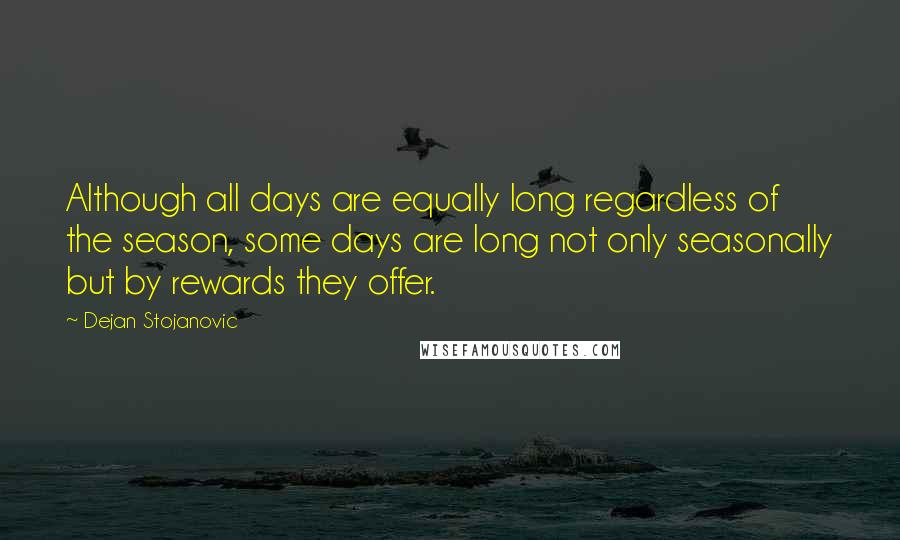 Dejan Stojanovic Quotes: Although all days are equally long regardless of the season, some days are long not only seasonally but by rewards they offer.