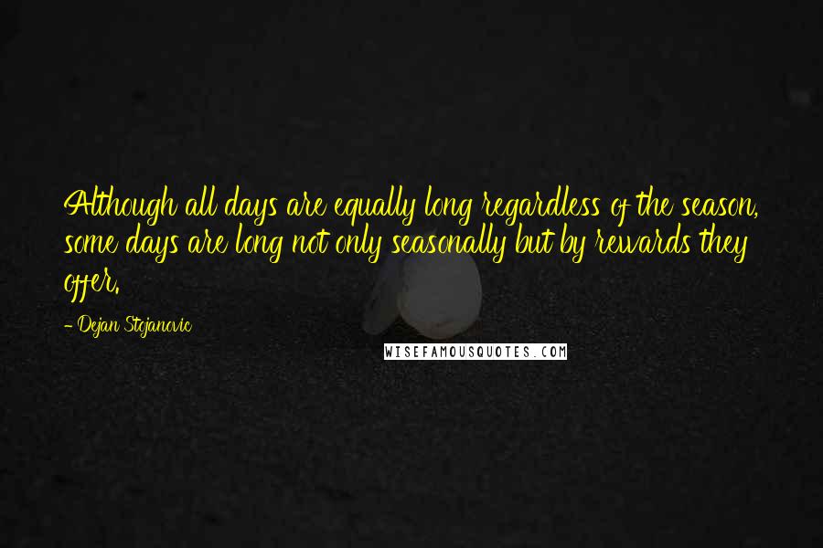 Dejan Stojanovic Quotes: Although all days are equally long regardless of the season, some days are long not only seasonally but by rewards they offer.