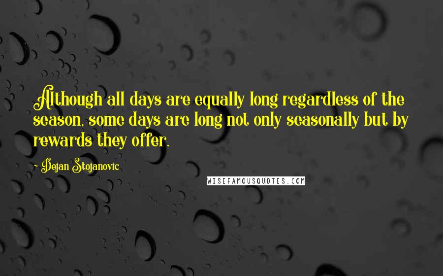 Dejan Stojanovic Quotes: Although all days are equally long regardless of the season, some days are long not only seasonally but by rewards they offer.