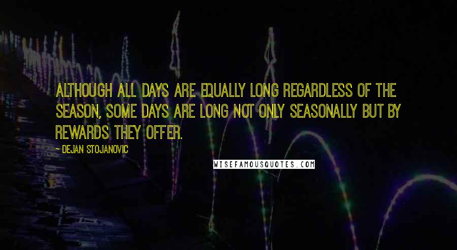 Dejan Stojanovic Quotes: Although all days are equally long regardless of the season, some days are long not only seasonally but by rewards they offer.