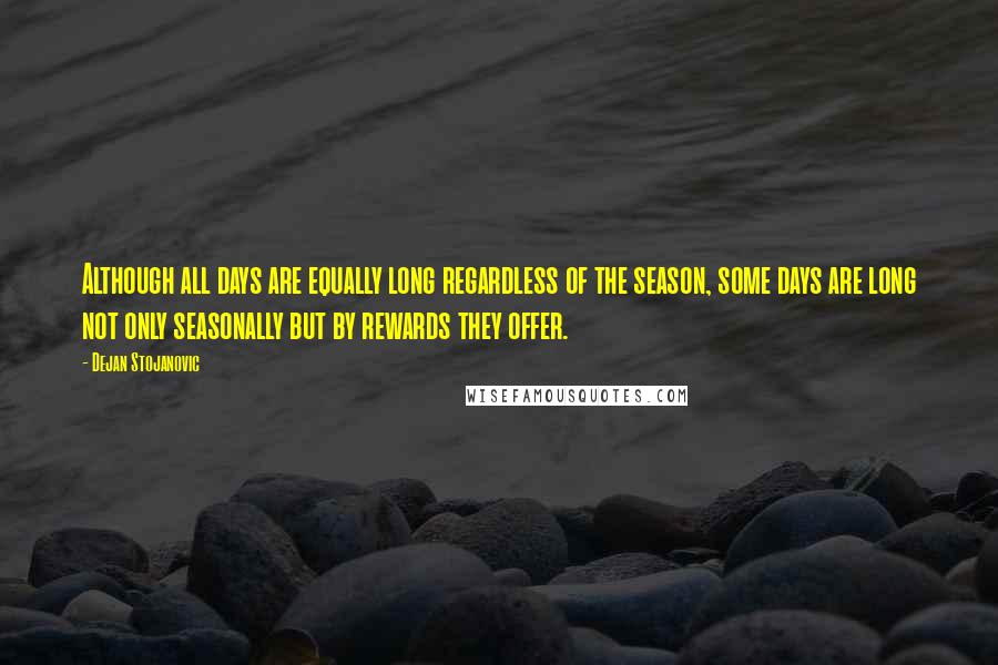 Dejan Stojanovic Quotes: Although all days are equally long regardless of the season, some days are long not only seasonally but by rewards they offer.