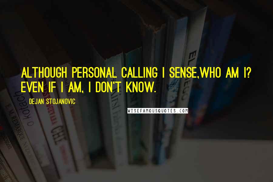 Dejan Stojanovic Quotes: Although personal calling I sense,Who am I? even if I am, I don't know.