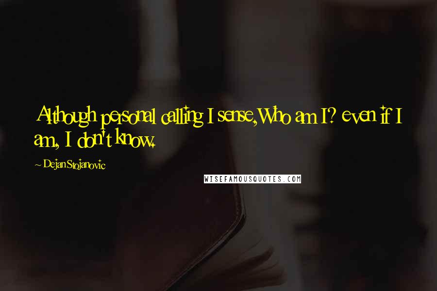 Dejan Stojanovic Quotes: Although personal calling I sense,Who am I? even if I am, I don't know.