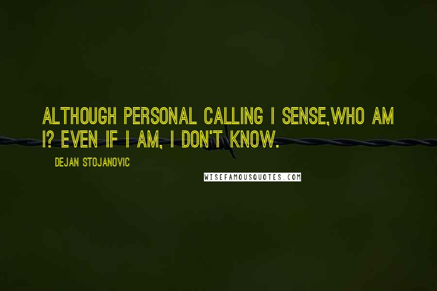 Dejan Stojanovic Quotes: Although personal calling I sense,Who am I? even if I am, I don't know.