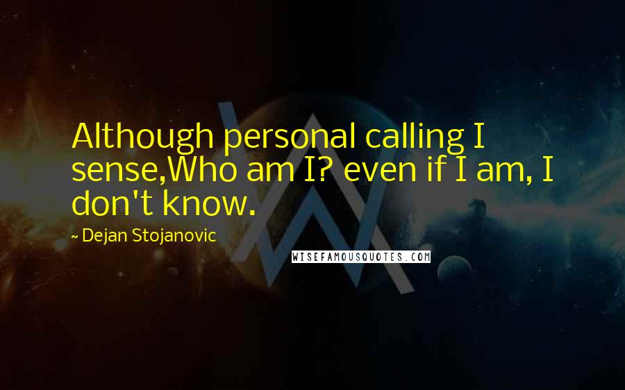 Dejan Stojanovic Quotes: Although personal calling I sense,Who am I? even if I am, I don't know.