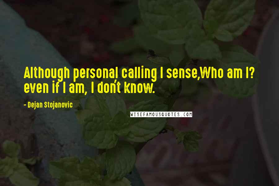 Dejan Stojanovic Quotes: Although personal calling I sense,Who am I? even if I am, I don't know.