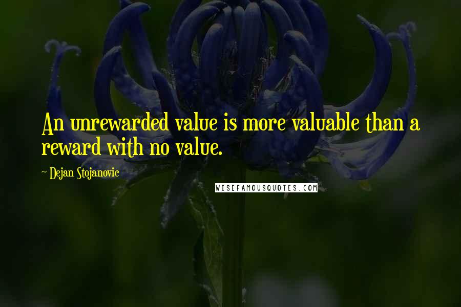 Dejan Stojanovic Quotes: An unrewarded value is more valuable than a reward with no value.