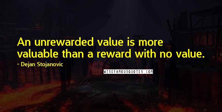 Dejan Stojanovic Quotes: An unrewarded value is more valuable than a reward with no value.