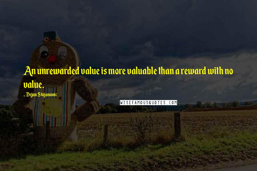 Dejan Stojanovic Quotes: An unrewarded value is more valuable than a reward with no value.