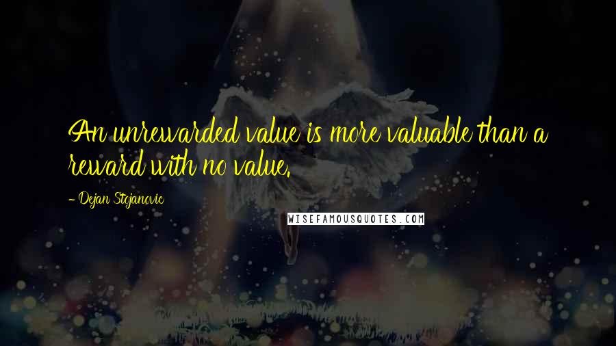 Dejan Stojanovic Quotes: An unrewarded value is more valuable than a reward with no value.