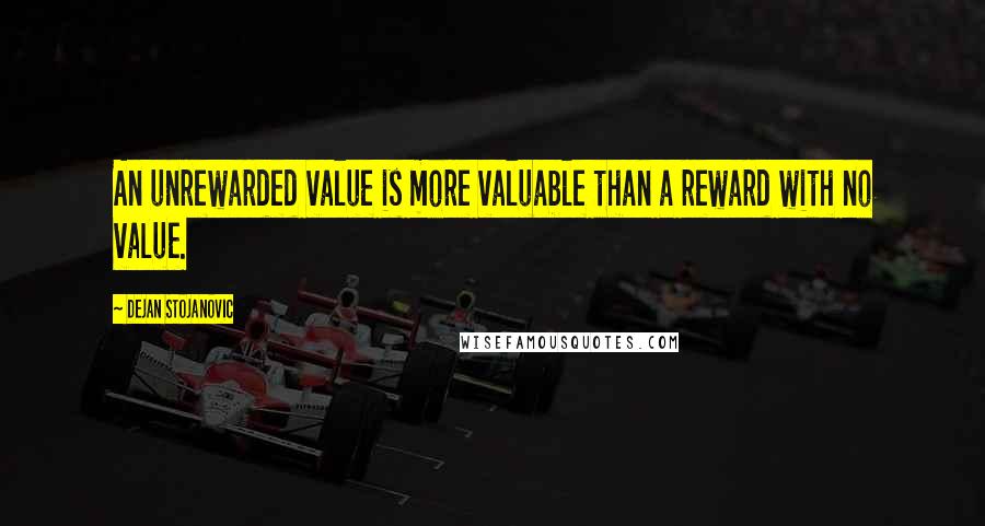 Dejan Stojanovic Quotes: An unrewarded value is more valuable than a reward with no value.