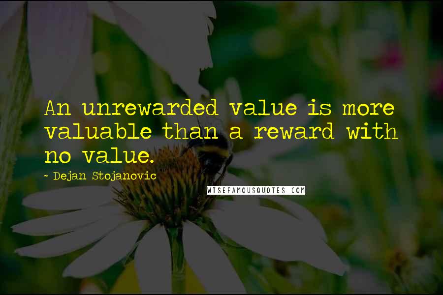 Dejan Stojanovic Quotes: An unrewarded value is more valuable than a reward with no value.