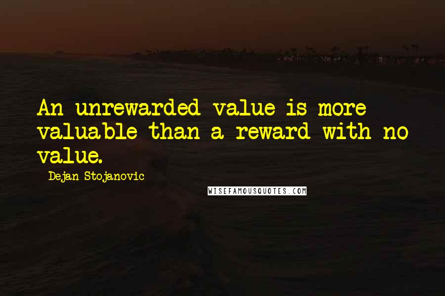 Dejan Stojanovic Quotes: An unrewarded value is more valuable than a reward with no value.