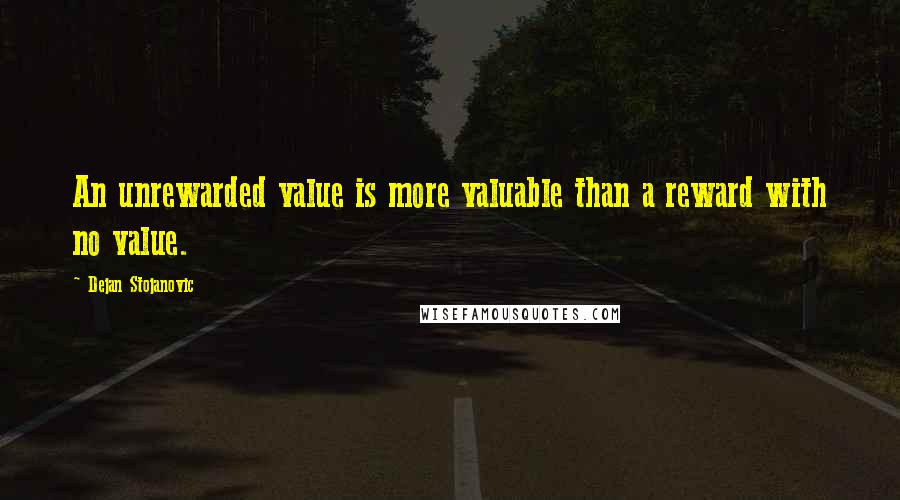 Dejan Stojanovic Quotes: An unrewarded value is more valuable than a reward with no value.