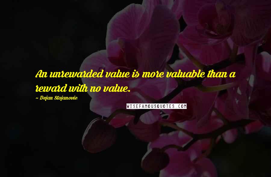 Dejan Stojanovic Quotes: An unrewarded value is more valuable than a reward with no value.