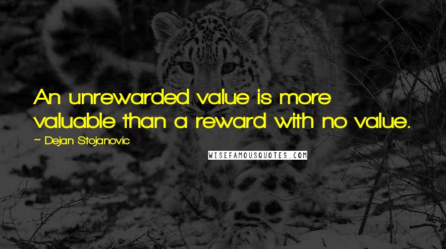 Dejan Stojanovic Quotes: An unrewarded value is more valuable than a reward with no value.