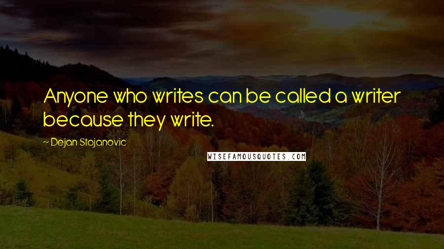 Dejan Stojanovic Quotes: Anyone who writes can be called a writer because they write.