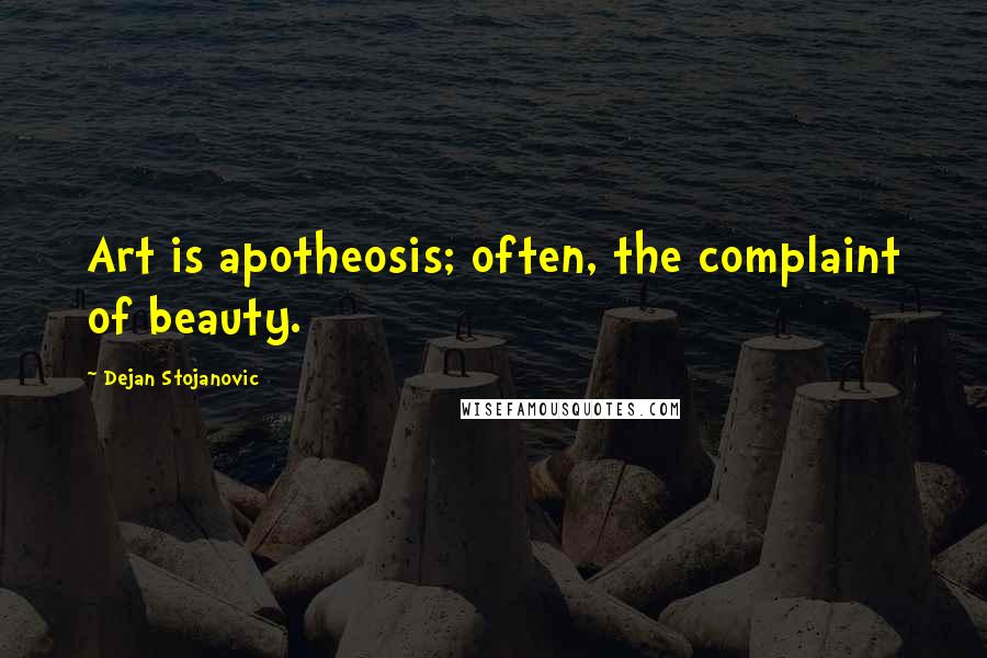 Dejan Stojanovic Quotes: Art is apotheosis; often, the complaint of beauty.