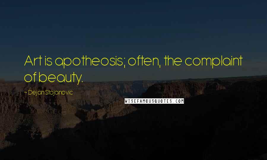 Dejan Stojanovic Quotes: Art is apotheosis; often, the complaint of beauty.