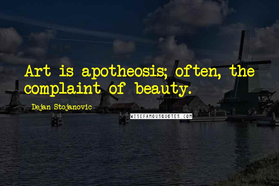 Dejan Stojanovic Quotes: Art is apotheosis; often, the complaint of beauty.