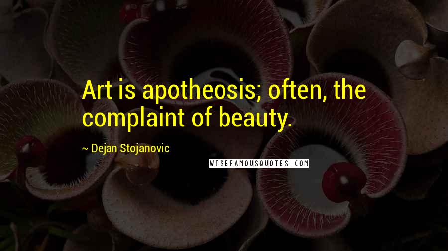 Dejan Stojanovic Quotes: Art is apotheosis; often, the complaint of beauty.