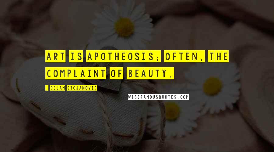 Dejan Stojanovic Quotes: Art is apotheosis; often, the complaint of beauty.