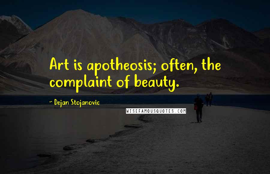 Dejan Stojanovic Quotes: Art is apotheosis; often, the complaint of beauty.