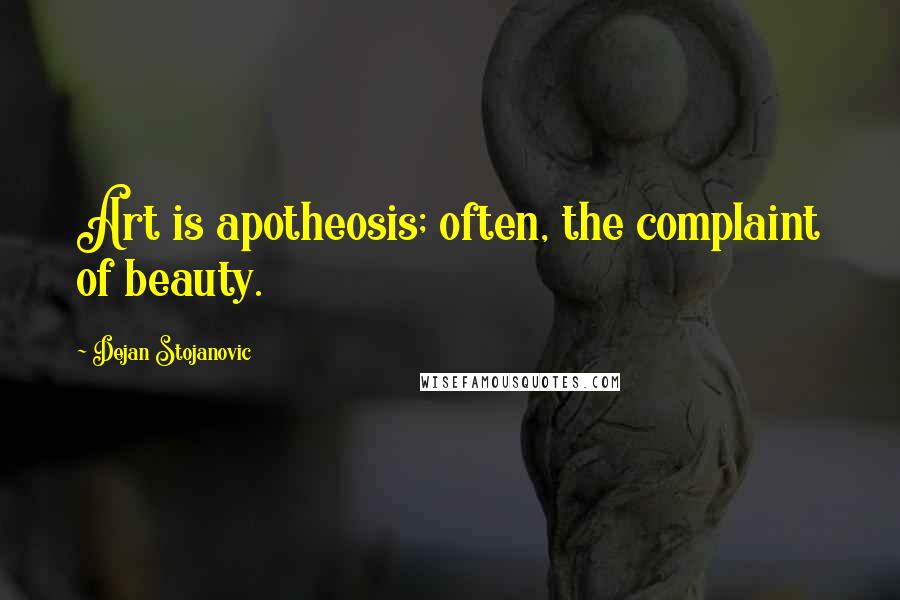 Dejan Stojanovic Quotes: Art is apotheosis; often, the complaint of beauty.