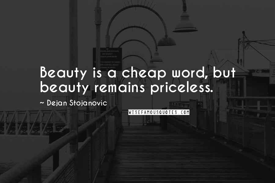 Dejan Stojanovic Quotes: Beauty is a cheap word, but beauty remains priceless.