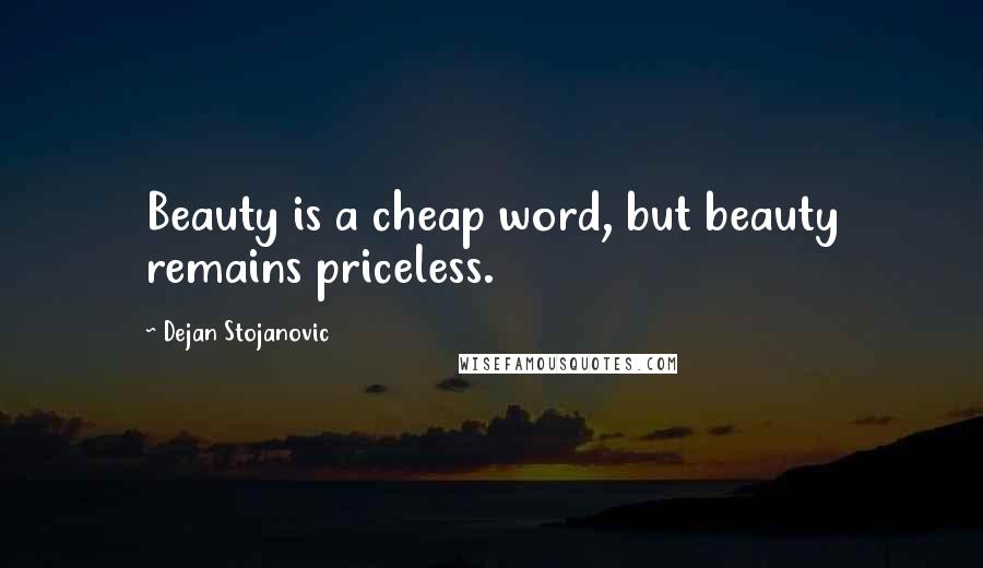 Dejan Stojanovic Quotes: Beauty is a cheap word, but beauty remains priceless.