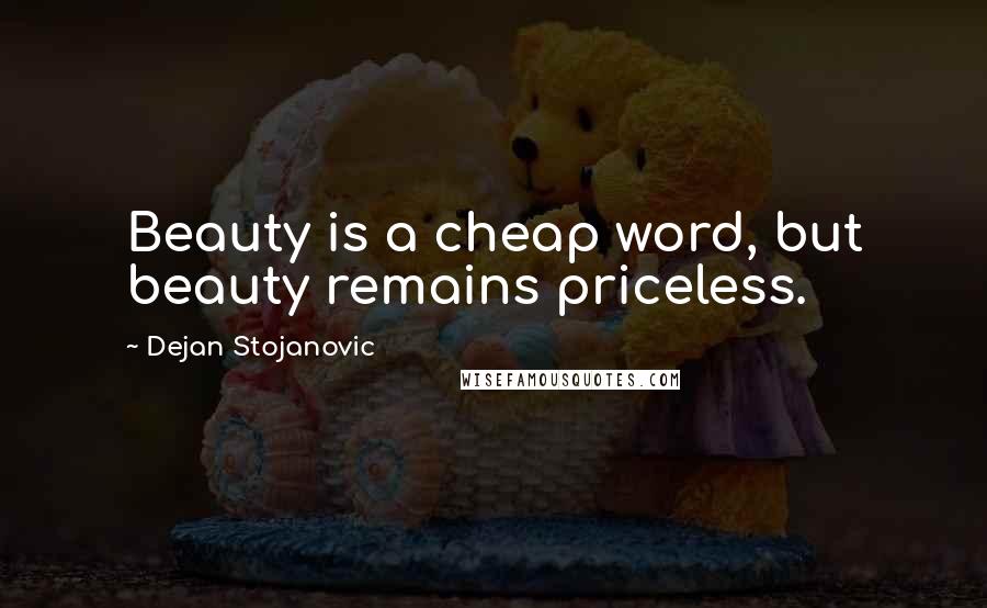 Dejan Stojanovic Quotes: Beauty is a cheap word, but beauty remains priceless.