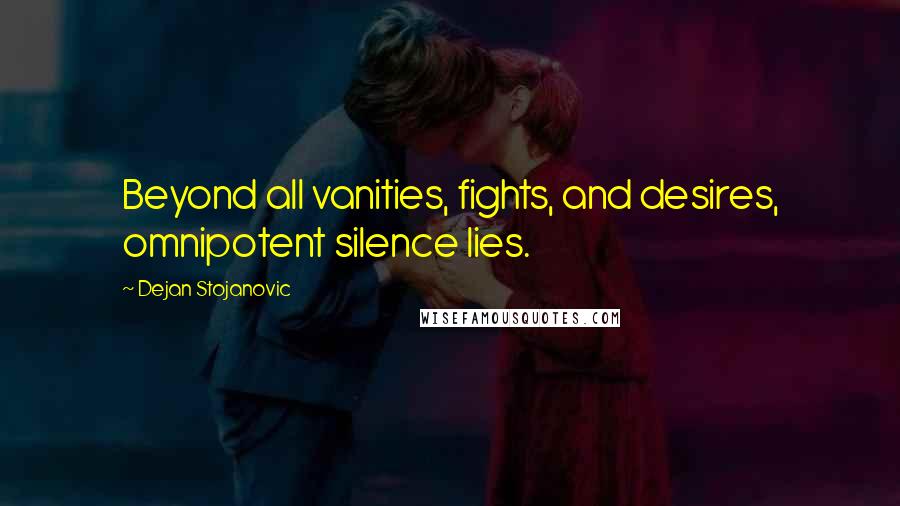 Dejan Stojanovic Quotes: Beyond all vanities, fights, and desires, omnipotent silence lies.