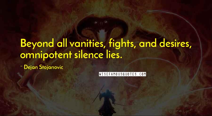 Dejan Stojanovic Quotes: Beyond all vanities, fights, and desires, omnipotent silence lies.