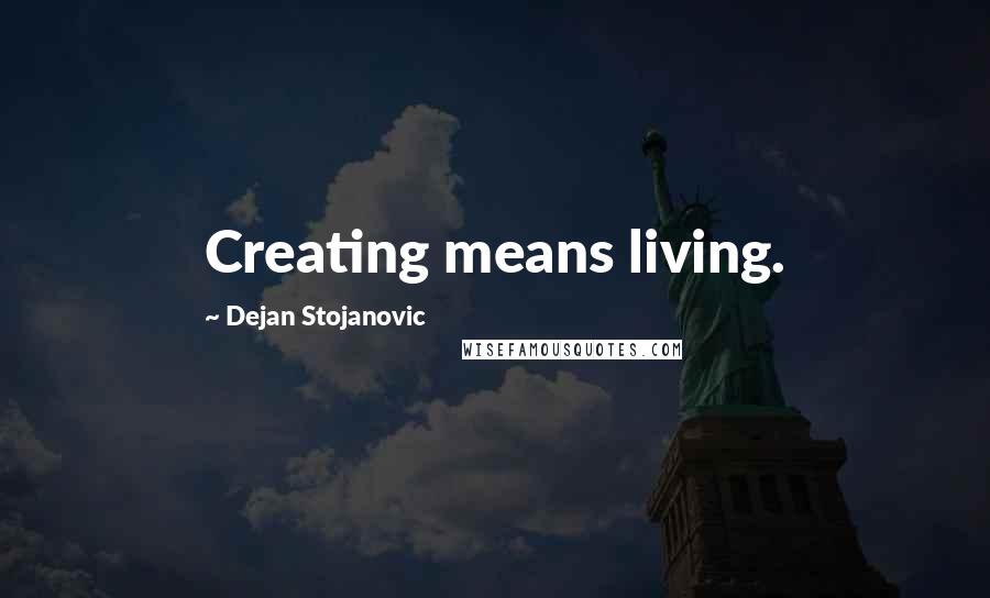 Dejan Stojanovic Quotes: Creating means living.