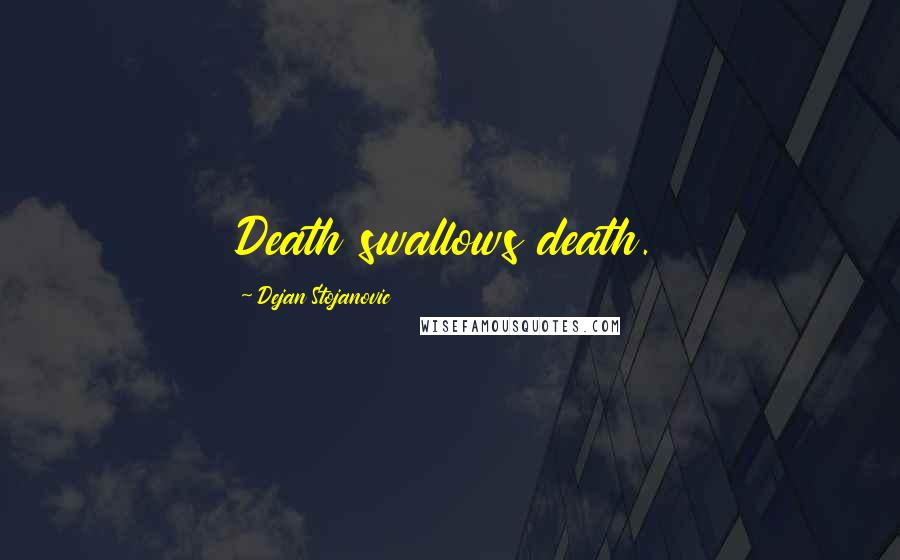 Dejan Stojanovic Quotes: Death swallows death.