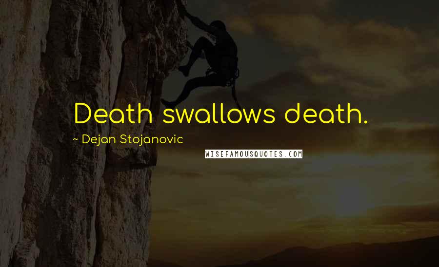 Dejan Stojanovic Quotes: Death swallows death.