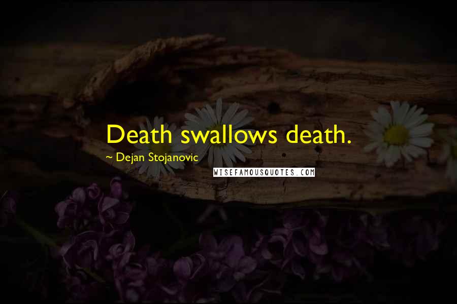 Dejan Stojanovic Quotes: Death swallows death.