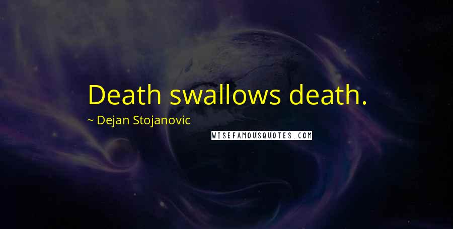 Dejan Stojanovic Quotes: Death swallows death.