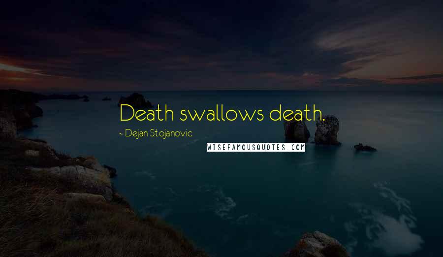 Dejan Stojanovic Quotes: Death swallows death.